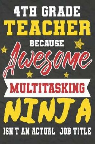 Cover of 4th Grade Teacher Because Awesome Multitasking Ninja Isn't An Actual Job Title