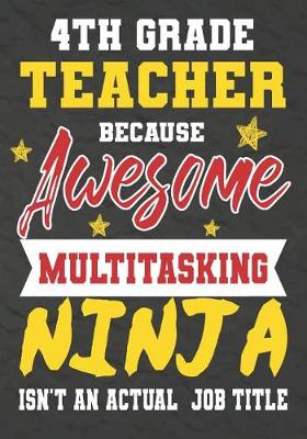 Book cover for 4th Grade Teacher Because Awesome Multitasking Ninja Isn't An Actual Job Title