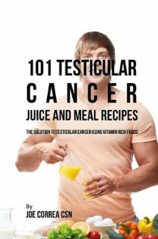 Cover of 101 Testicular Cancer Juice and Meal Recipes