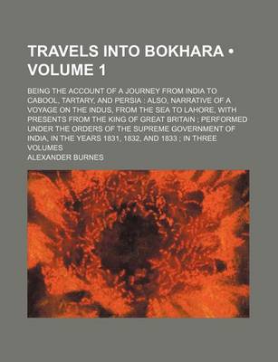 Book cover for Travels Into Bokhara (Volume 1); Being the Account of a Journey from India to Cabool, Tartary, and Persia Also, Narrative of a Voyage on the Indus, from the Sea to Lahore, with Presents from the King of Great Britain Performed Under the Orders of the Supr