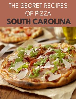 Book cover for The Secret Recipes Of Pizza South Carolina