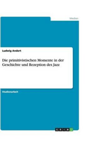 Cover of Die primitivistischen Momente in der Geschichte und Rezeption des Jazz