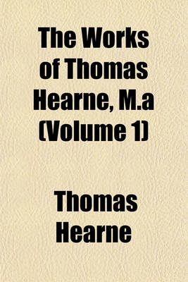 Book cover for The Works of Thomas Hearne, M.a (Volume 1)