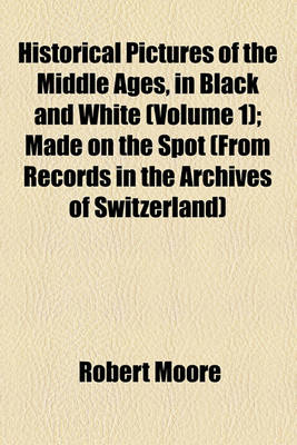 Book cover for Historical Pictures of the Middle Ages, in Black and White (Volume 1); Made on the Spot (from Records in the Archives of Switzerland)