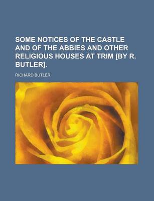 Book cover for Some Notices of the Castle and of the Abbies and Other Religious Houses at Trim [By R. Butler]