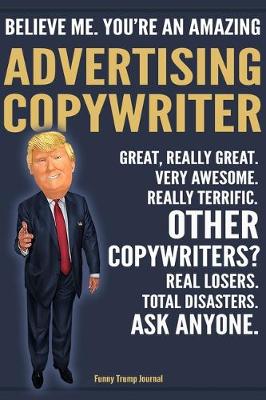 Book cover for Funny Trump Journal - Believe Me. You're An Amazing Advertising Copywriter Great, Really Great. Very Awesome. Really Terrific. Other Copywriters? Total Disasters. Ask Anyone.