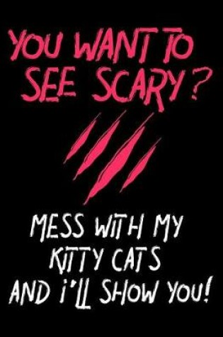 Cover of You Want To See Scary? Mess With My Kitty Cats And I'll Show You!