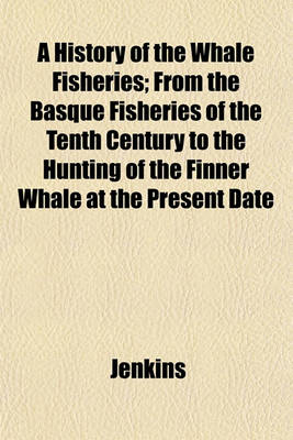 Book cover for A History of the Whale Fisheries; From the Basque Fisheries of the Tenth Century to the Hunting of the Finner Whale at the Present Date