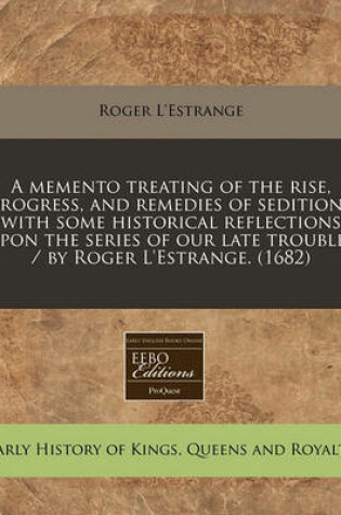 Cover of A Memento Treating of the Rise, Progress, and Remedies of Seditions with Some Historical Reflections Upon the Series of Our Late Troubles / By Roger L'Estrange. (1682)