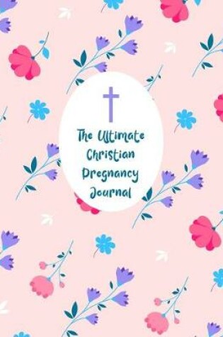 Cover of The Ultimate Christian Pregnancy Journal