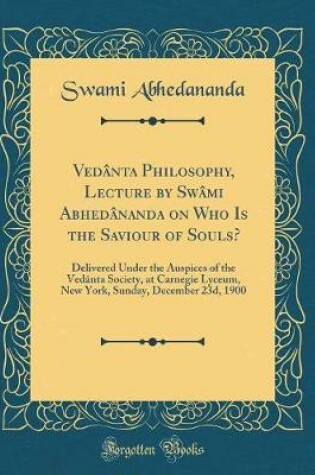 Cover of Vedânta Philosophy, Lecture by Swâmi Abhedânanda on Who Is the Saviour of Souls?
