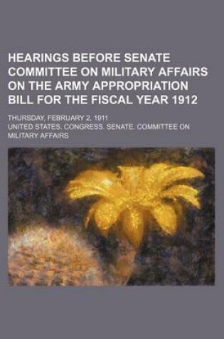 Cover of Hearings Before Senate Committee on Military Affairs on the Army Appropriation Bill for the Fiscal Year 1912; Thursday, February 2, 1911