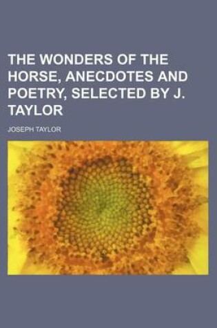 Cover of The Wonders of the Horse, Anecdotes and Poetry, Selected by J. Taylor