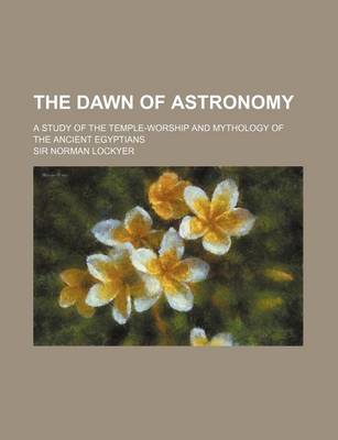 Book cover for The Dawn of Astronomy; A Study of the Temple-Worship and Mythology of the Ancient Egyptians