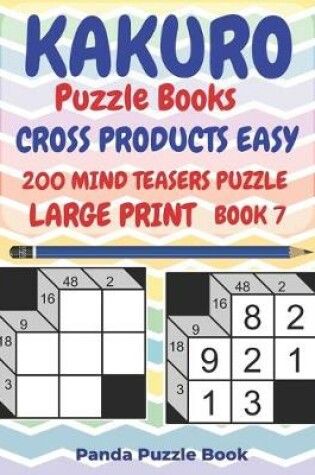 Cover of Kakuro Puzzle Books Cross Products Easy - 200 Mind Teasers Puzzle - Large Print - Book 7