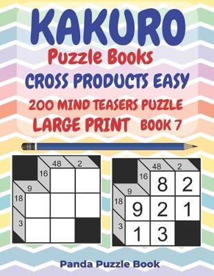 Cover of Kakuro Puzzle Books Cross Products Easy - 200 Mind Teasers Puzzle - Large Print - Book 7