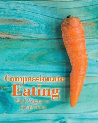 Book cover for Compassionate Eating Blank Vegetarian Recipe Book