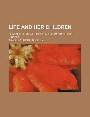 Book cover for Life and Her Children; Glimpses of Animal Life from the Am Ba to the Insects