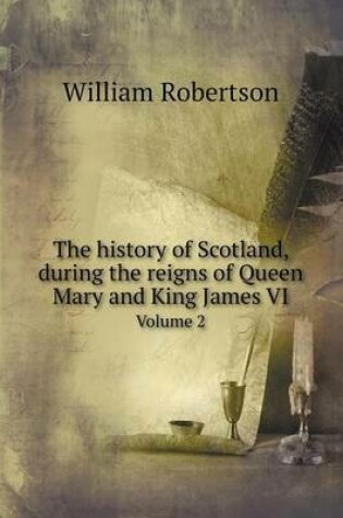 Cover of The history of Scotland, during the reigns of Queen Mary and King James VI Volume 2