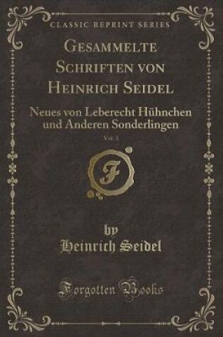 Cover of Gesammelte Schriften von Heinrich Seidel, Vol. 3: Neues von Leberecht Hühnchen und Anderen Sonderlingen (Classic Reprint)