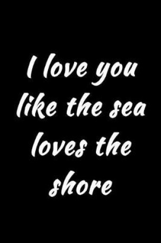 Cover of I love you like the sea loves the shore