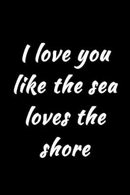 Cover of I love you like the sea loves the shore