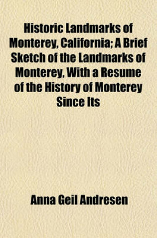 Cover of Historic Landmarks of Monterey, California; A Brief Sketch of the Landmarks of Monterey, with a Resume of the History of Monterey Since Its