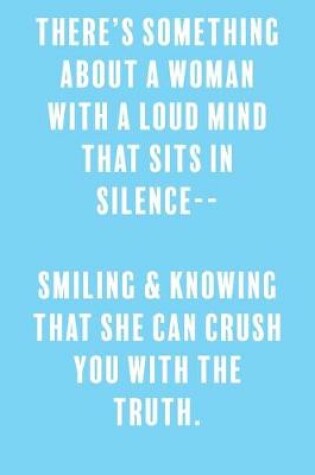 Cover of There's Something About A Woman with a Loud Mind That Sits in Silence-- Smiling & Knowing That She Can Crush You With the Truth.