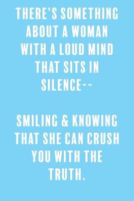 Book cover for There's Something About A Woman with a Loud Mind That Sits in Silence-- Smiling & Knowing That She Can Crush You With the Truth.