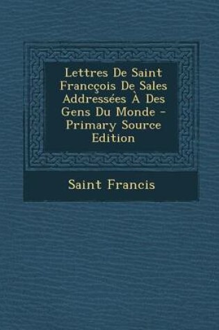 Cover of Lettres de Saint Franccois de Sales Addressees a Des Gens Du Monde - Primary Source Edition