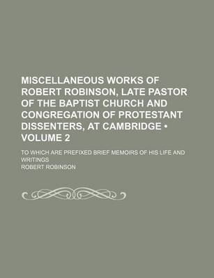 Book cover for Miscellaneous Works of Robert Robinson, Late Pastor of the Baptist Church and Congregation of Protestant Dissenters, at Cambridge (Volume 2); To Which Are Prefixed Brief Memoirs of His Life and Writings