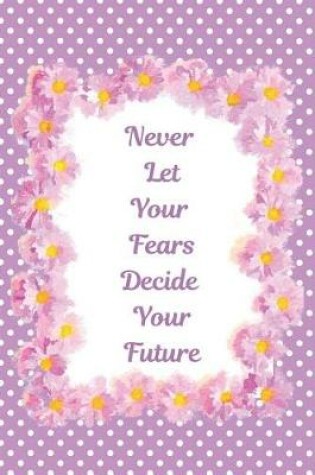 Cover of Never Let Your Fears Decide Your Future