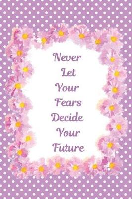 Book cover for Never Let Your Fears Decide Your Future