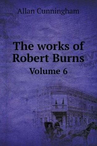 Cover of The works of Robert Burns Volume 6