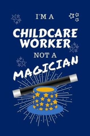 Cover of I'm A Childcare Worker Not A Magician