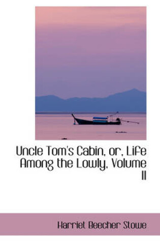 Cover of Uncle Tom's Cabin, Or, Life Among the Lowly, Volume II