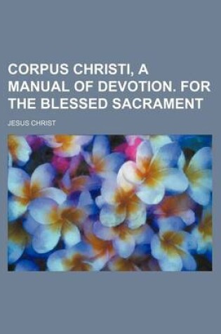 Cover of Corpus Christi, a Manual of Devotion. for the Blessed Sacrament