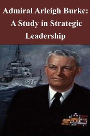 Cover of Admiral Arleigh Burke - A Study in Strategic Leadership