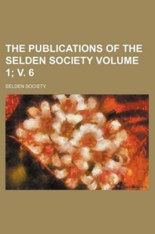 Cover of The Publications of the Selden Society Volume 1; V. 6