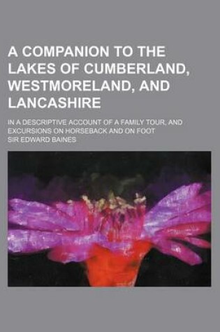 Cover of A Companion to the Lakes of Cumberland, Westmoreland, and Lancashire; In a Descriptive Account of a Family Tour, and Excursions on Horseback and on Foot