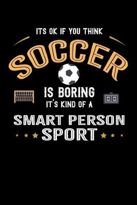 Book cover for It's Okay If You Think Soccer Is Boring It's Kind Of A Smart Person Sport