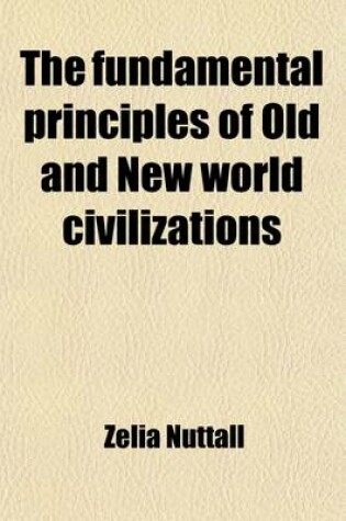 Cover of The Fundamental Principles of Old and New World Civilizations (Volume 2); A Comparative Research Based on a Study of the Ancient Mexican Religious, Sociological and Calendrical Systems