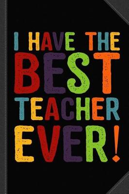 Book cover for I Have the Best Teacher Ever Journal Notebook