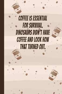 Book cover for Coffee Is Essential For Survival, Dinosaurs Didn't Have Coffee