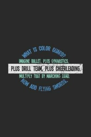 Cover of What Is Color Guard? Imagine Ballet, Plus Gymnastics, Plus Drill Team, Plus Cheerleading. Multiply That By Marching Band. Now Add Flying Swords,
