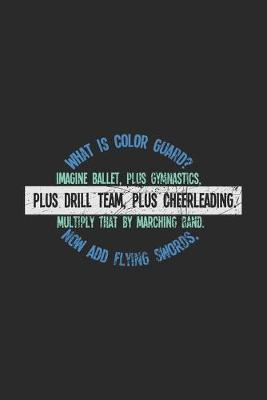 Book cover for What Is Color Guard? Imagine Ballet, Plus Gymnastics, Plus Drill Team, Plus Cheerleading. Multiply That By Marching Band. Now Add Flying Swords,