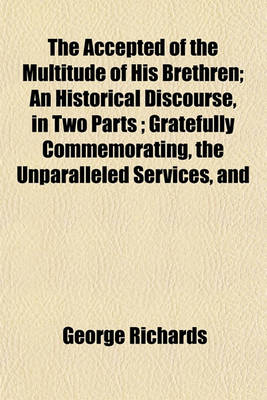 Book cover for The Accepted of the Multitude of His Brethren; An Historical Discourse, in Two Parts; Gratefully Commemorating, the Unparalleled Services, and