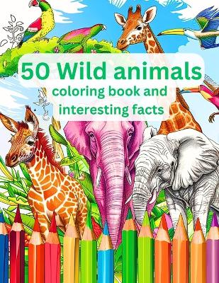 Book cover for 50 Wild Animals Coloring Book and Interesting Facts For Kids (Educational Coloring Books for Kids)