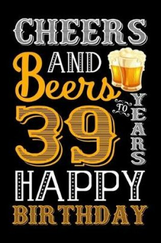 Cover of Cheers And Beers To 39 Years Happy Birthday