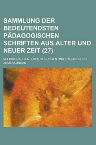 Cover of Sammlung Der Bedeutendsten Padagogischen Schriften Aus Alter Und Neuer Zeit (27 ); Mit Biographien, Erlauterungen Und Erklarenden Anmerkungen